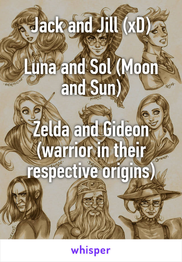 Jack and Jill (xD)

Luna and Sol (Moon and Sun)

Zelda and Gideon (warrior in their respective origins)


