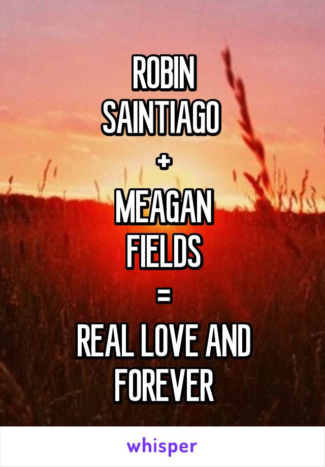 ROBIN
SAINTIAGO 
+
MEAGAN
FIELDS
=
REAL LOVE AND FOREVER