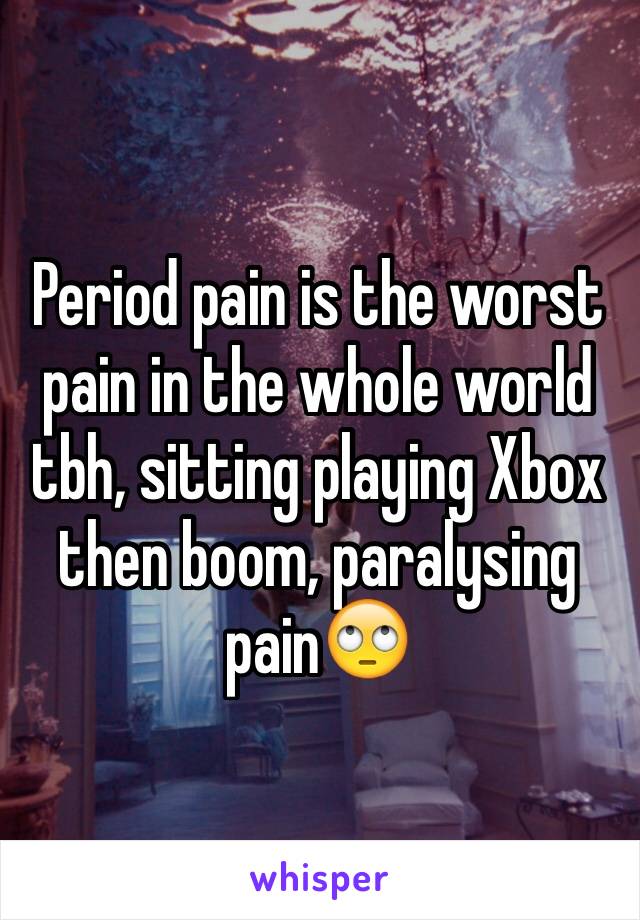 Period pain is the worst pain in the whole world tbh, sitting playing Xbox then boom, paralysing pain🙄