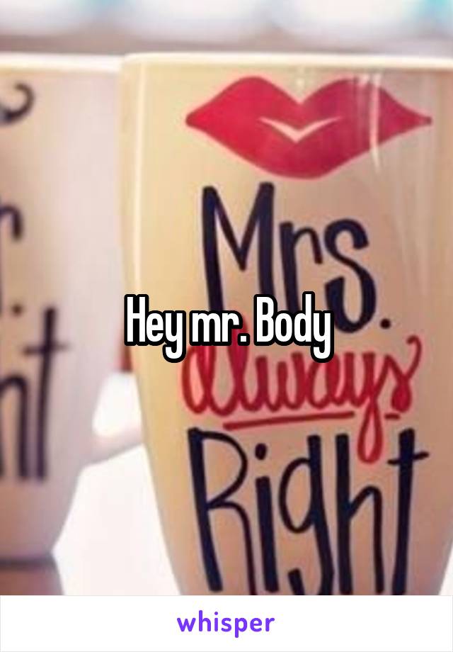 Hey mr. Body