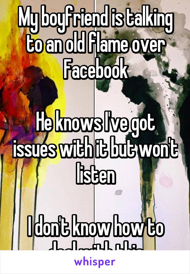 My boyfriend is talking to an old flame over Facebook

He knows I've got issues with it but won't listen

I don't know how to deal with this