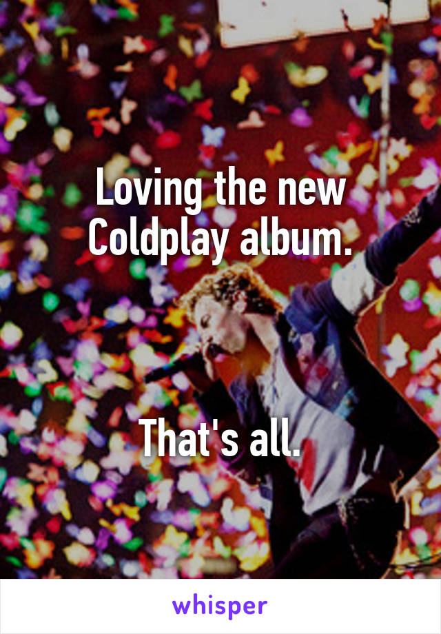 Loving the new Coldplay album.



That's all.