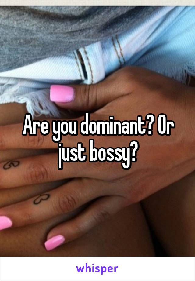 Are you dominant? Or just bossy?