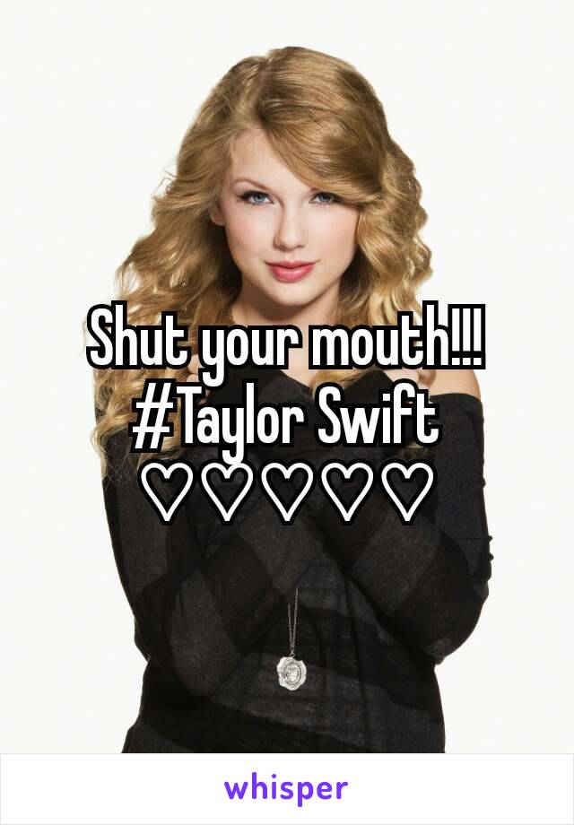 Shut your mouth!!!    #Taylor Swift ♡♡♡♡♡