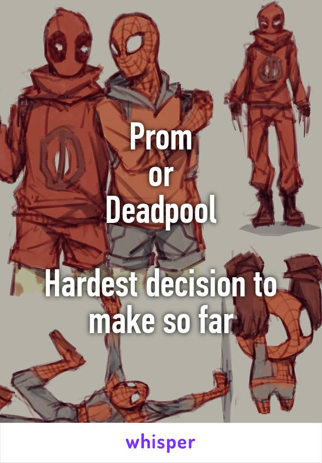 Prom
or
Deadpool

Hardest decision to make so far