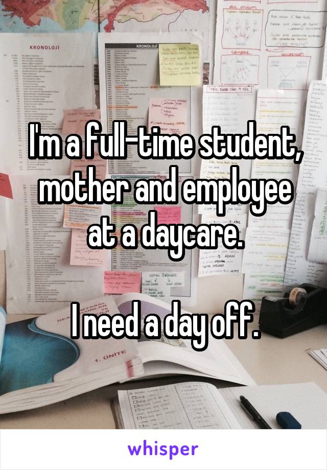 I'm a full-time student, mother and employee at a daycare.

I need a day off.