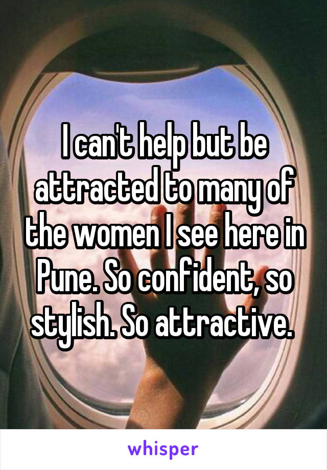 I can't help but be attracted to many of the women I see here in Pune. So confident, so stylish. So attractive. 