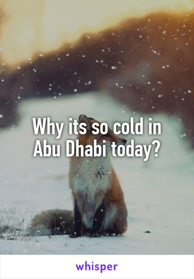 Why its so cold in
Abu Dhabi today?