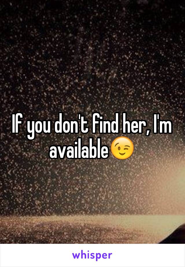 If you don't find her, I'm available😉