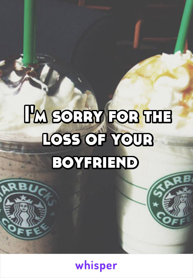 I'm sorry for the loss of your boyfriend 