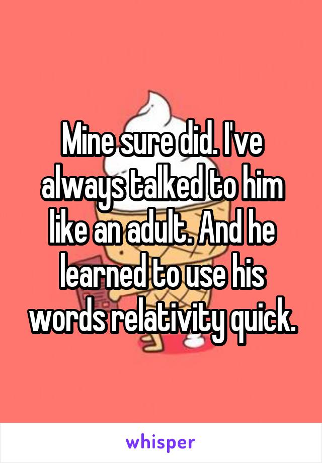 Mine sure did. I've always talked to him like an adult. And he learned to use his words relativity quick.