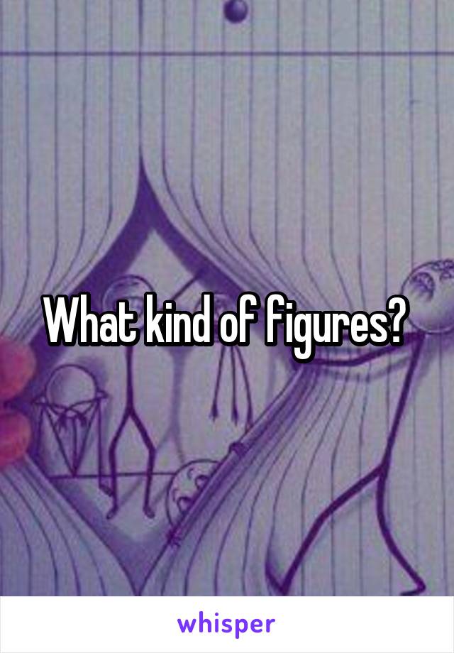 What kind of figures? 