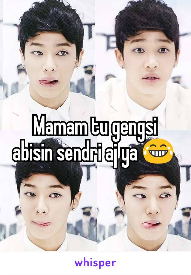 Mamam tu gengsi abisin sendri aj ya 😂 