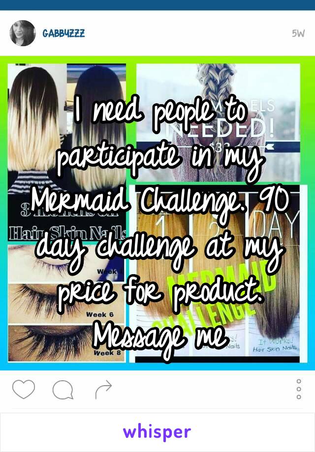 I need people to participate in my Mermaid Challenge. 90 day challenge at my price for product. Message me