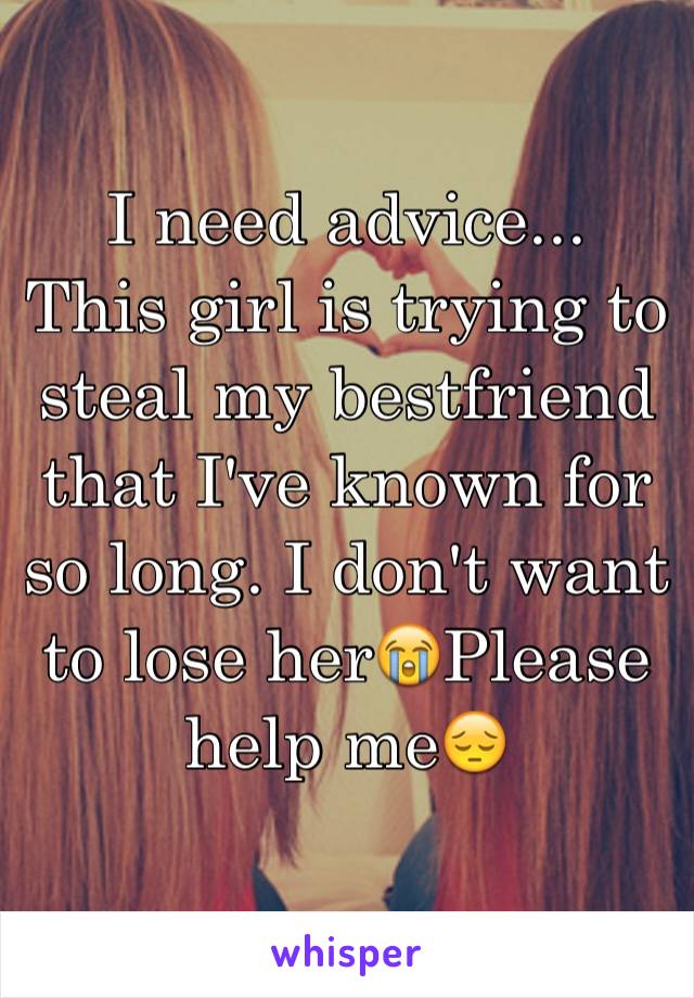 I need advice...
This girl is trying to steal my bestfriend that I've known for so long. I don't want to lose her😭Please help me😔