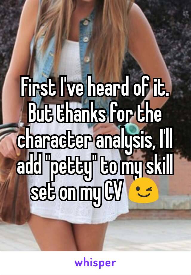 First I've heard of it. But thanks for the character analysis, I'll add "petty" to my skill set on my CV 😉