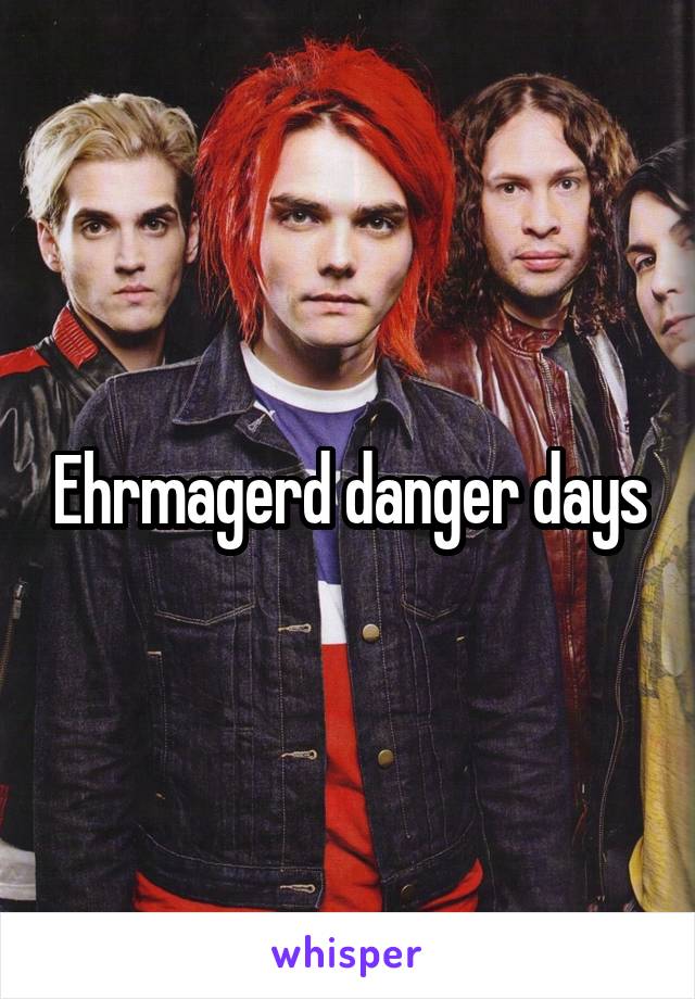 Ehrmagerd danger days