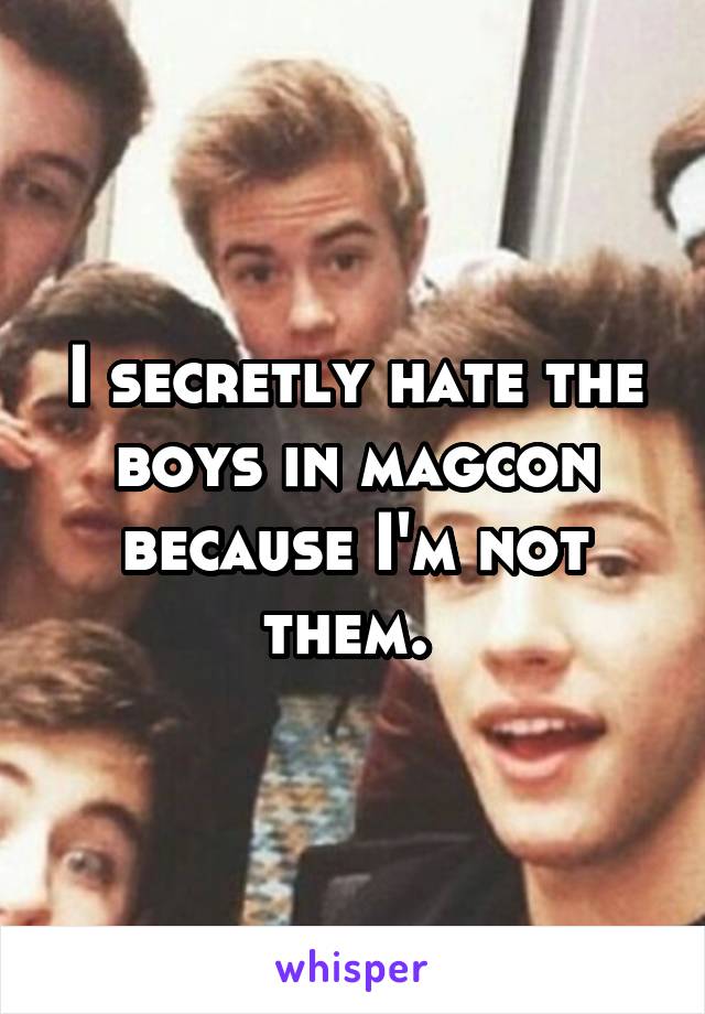 I secretly hate the boys in magcon because I'm not them. 