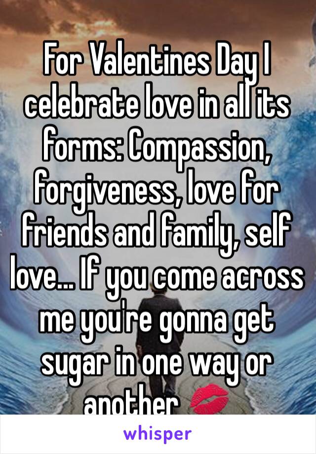 For Valentines Day I celebrate love in all its forms: Compassion, forgiveness, love for friends and family, self love... If you come across me you're gonna get sugar in one way or another 💋