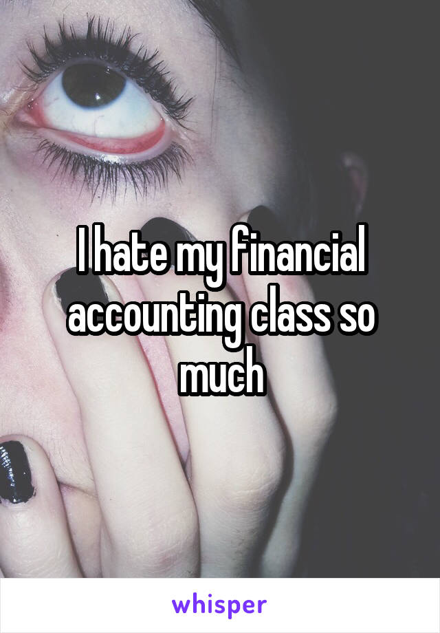 I hate my financial accounting class so much