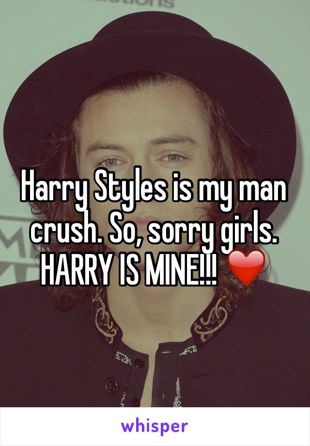 Harry Styles is my man crush. So, sorry girls. HARRY IS MINE!!! ❤️