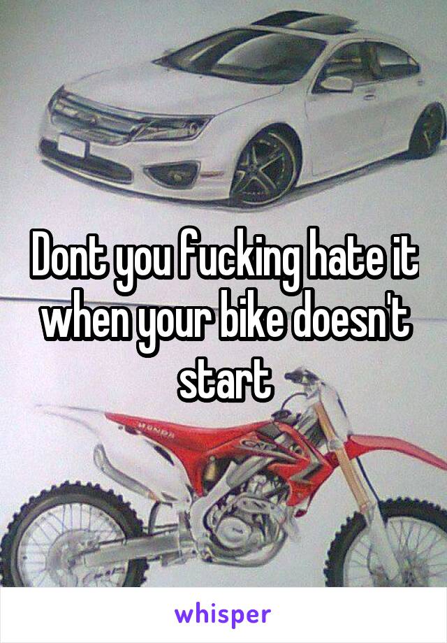 Dont you fucking hate it when your bike doesn't start