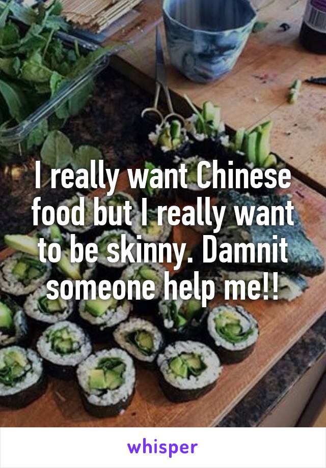 I really want Chinese food but I really want to be skinny. Damnit someone help me!!