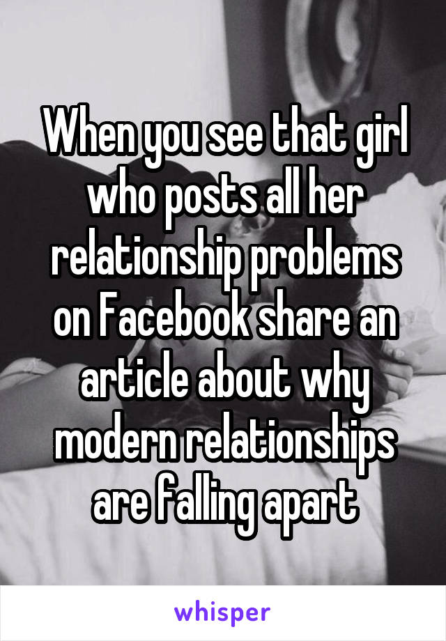 When you see that girl who posts all her relationship problems on Facebook share an article about why modern relationships are falling apart