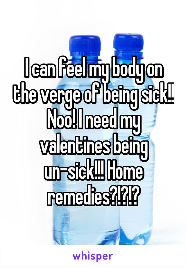 I can feel my body on the verge of being sick!! Noo! I need my valentines being un-sick!!! Home remedies?!?!?