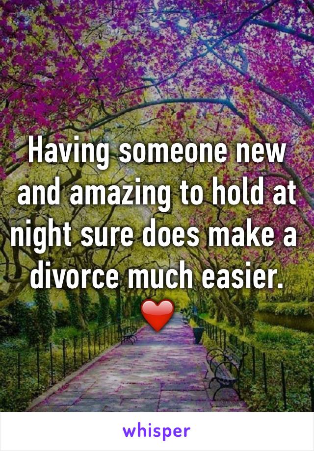 Having someone new and amazing to hold at night sure does make a divorce much easier. ❤️