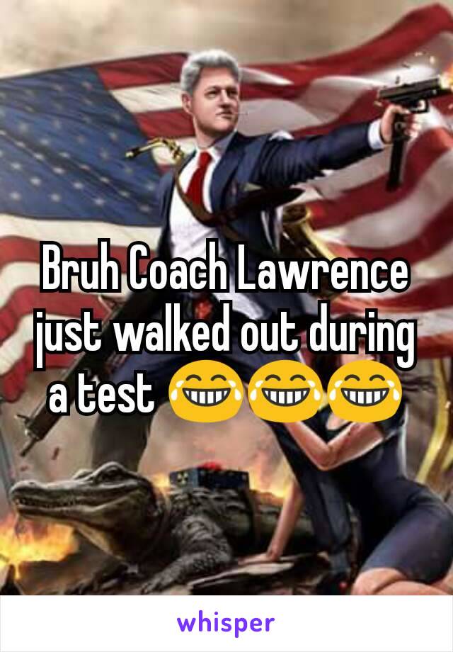 Bruh Coach Lawrence just walked out during a test 😂😂😂