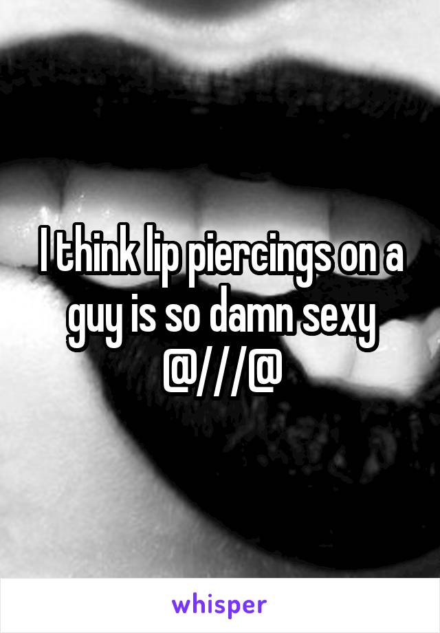 I think lip piercings on a guy is so damn sexy @///@