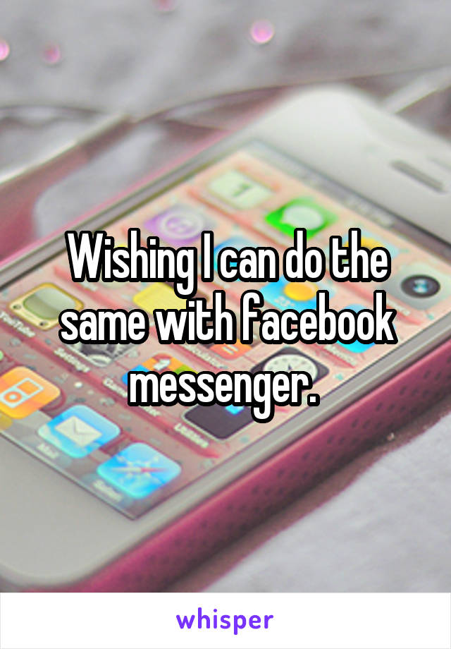 Wishing I can do the same with facebook messenger. 