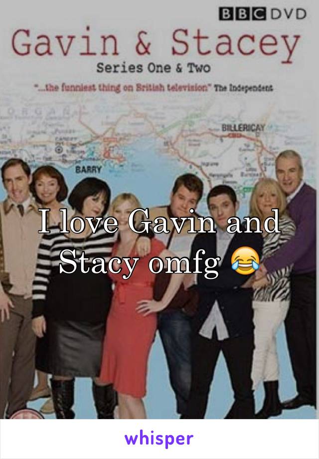 I love Gavin and Stacy omfg 😂