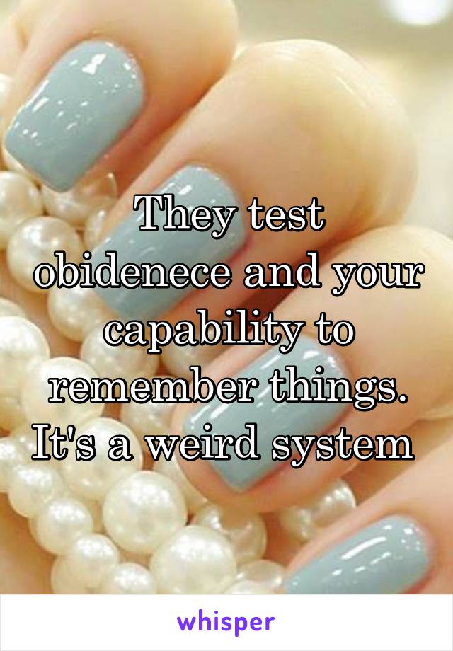 They test obidenece and your capability to remember things. It's a weird system 