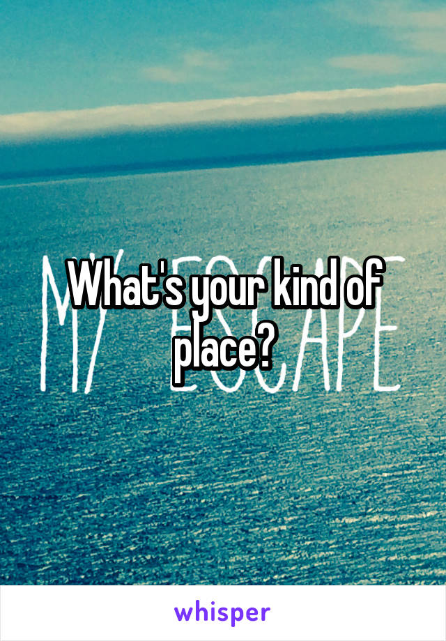 What's your kind of place?