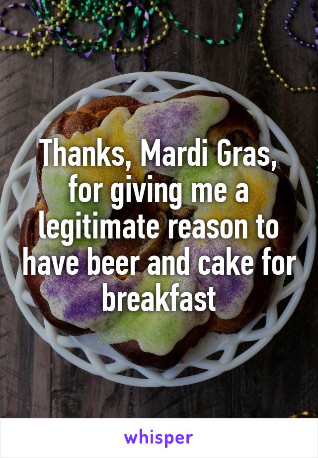 Thanks, Mardi Gras, for giving me a legitimate reason to have beer and cake for breakfast