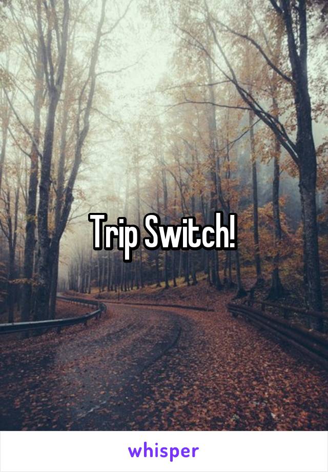 Trip Switch! 