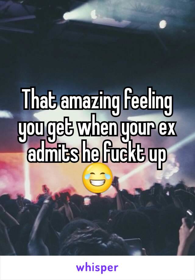 That amazing feeling you get when your ex admits he fuckt up
😂