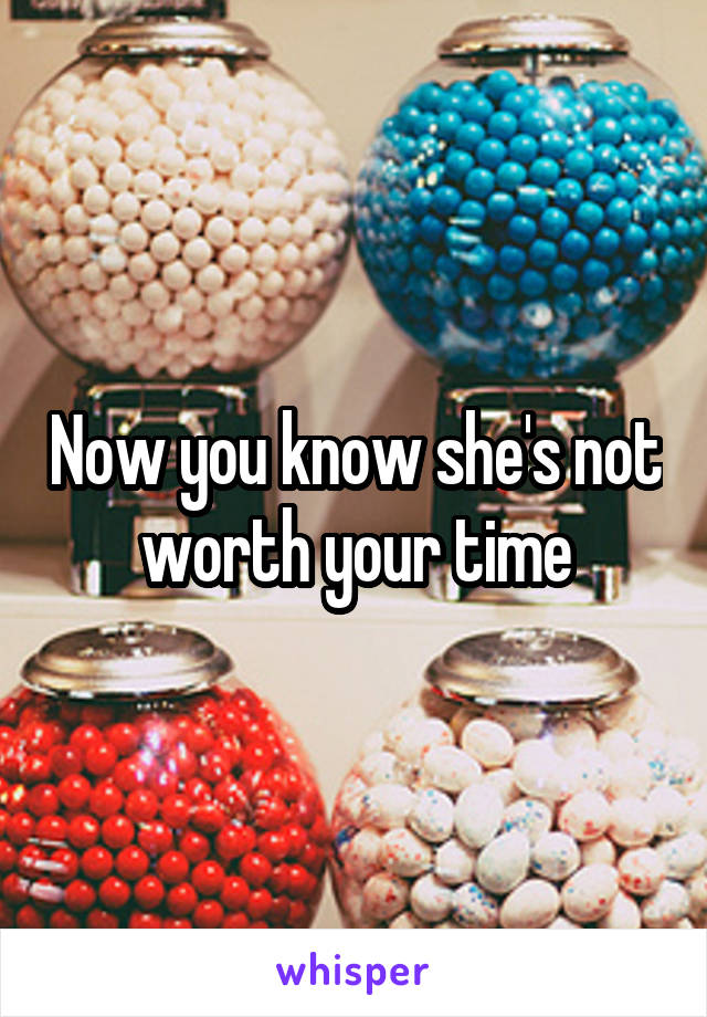 Now you know she's not worth your time