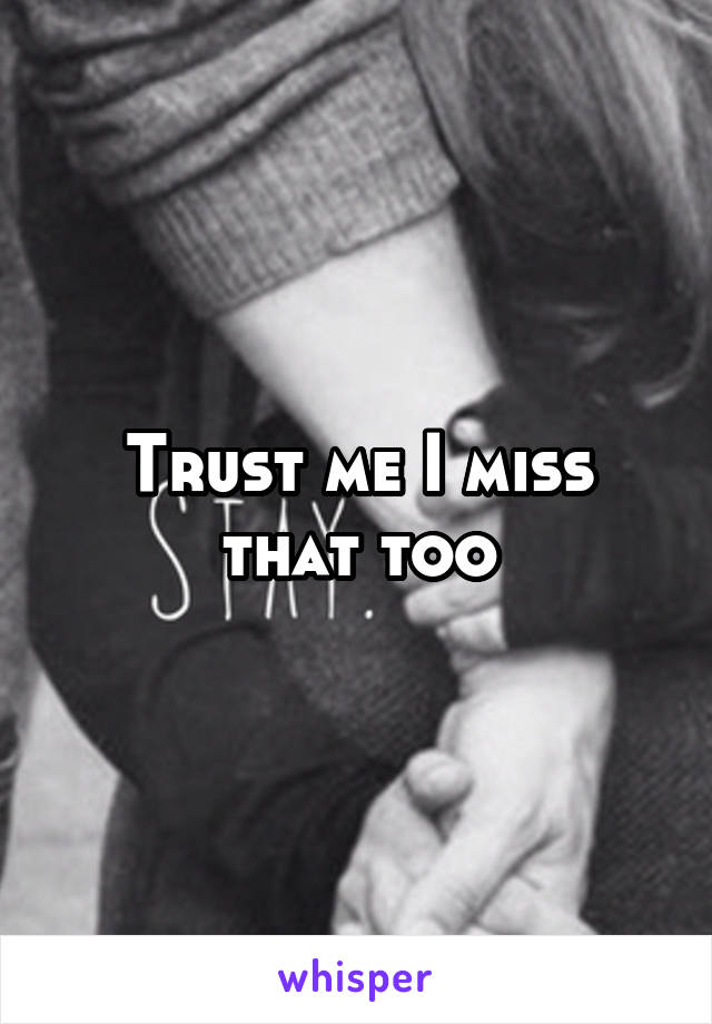 Trust me I miss that too