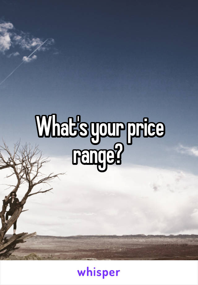 What's your price range? 