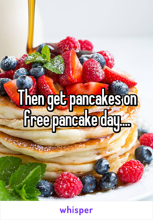 Then get pancakes on free pancake day....