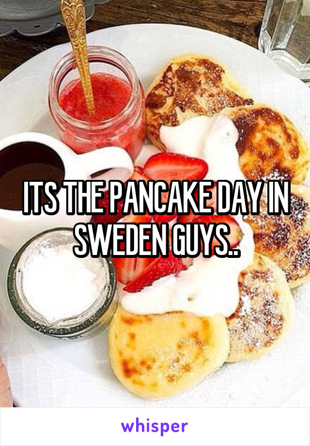 ITS THE PANCAKE DAY IN SWEDEN GUYS..