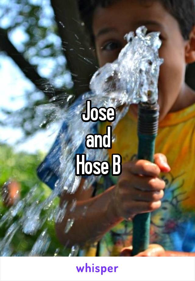 Jose
and
Hose B