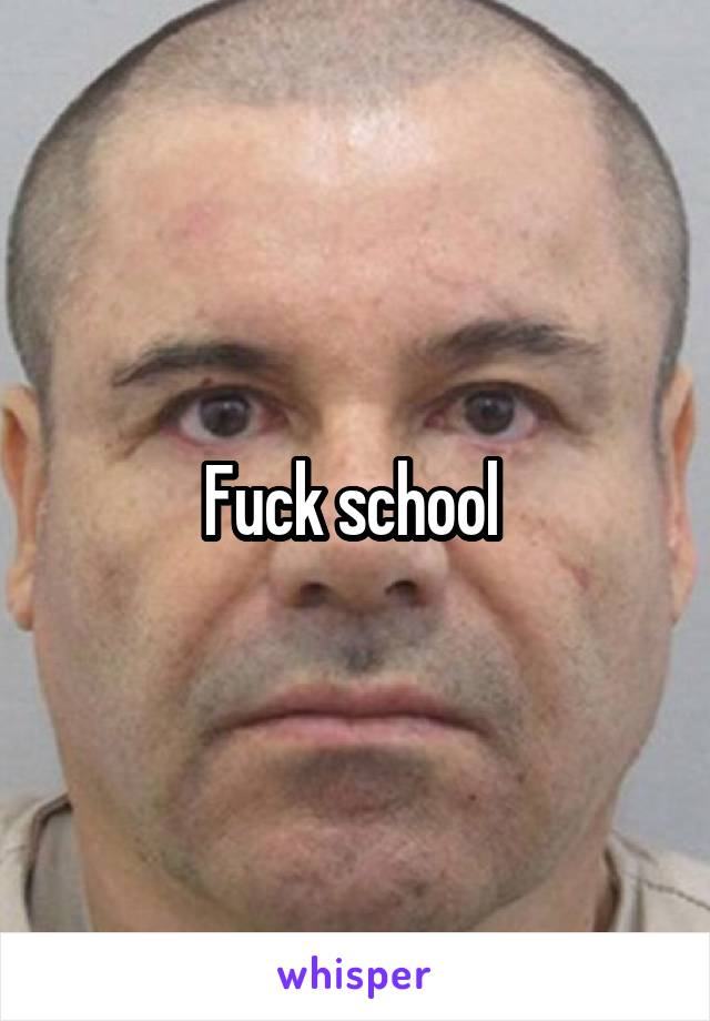 Fuck school 
