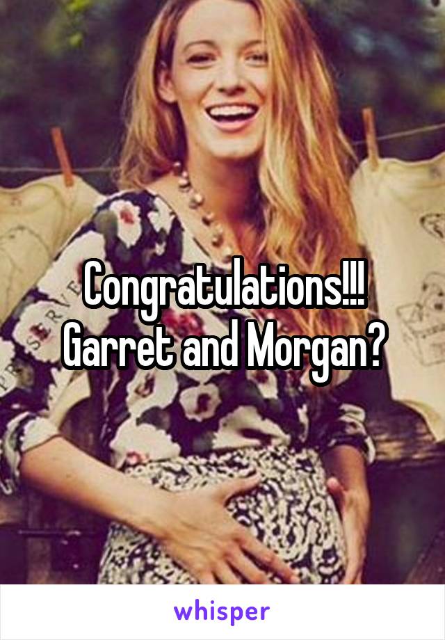 Congratulations!!!
Garret and Morgan?