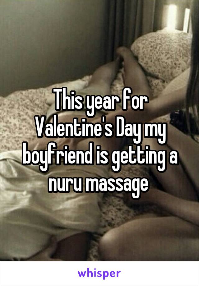This year for Valentine's Day my boyfriend is getting a nuru massage 