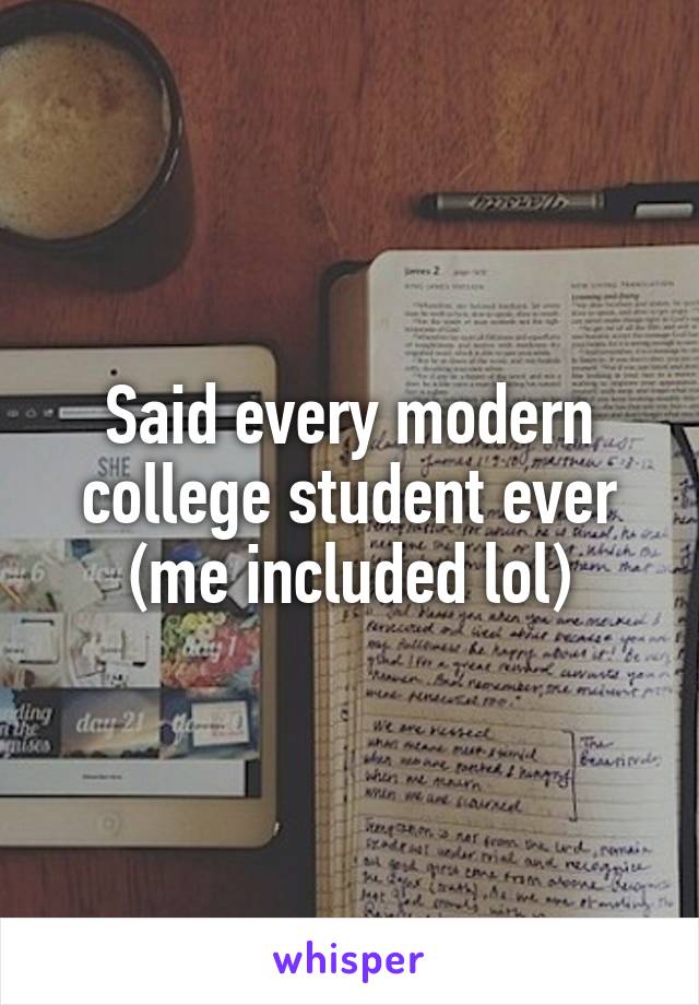 Said every modern college student ever (me included lol)