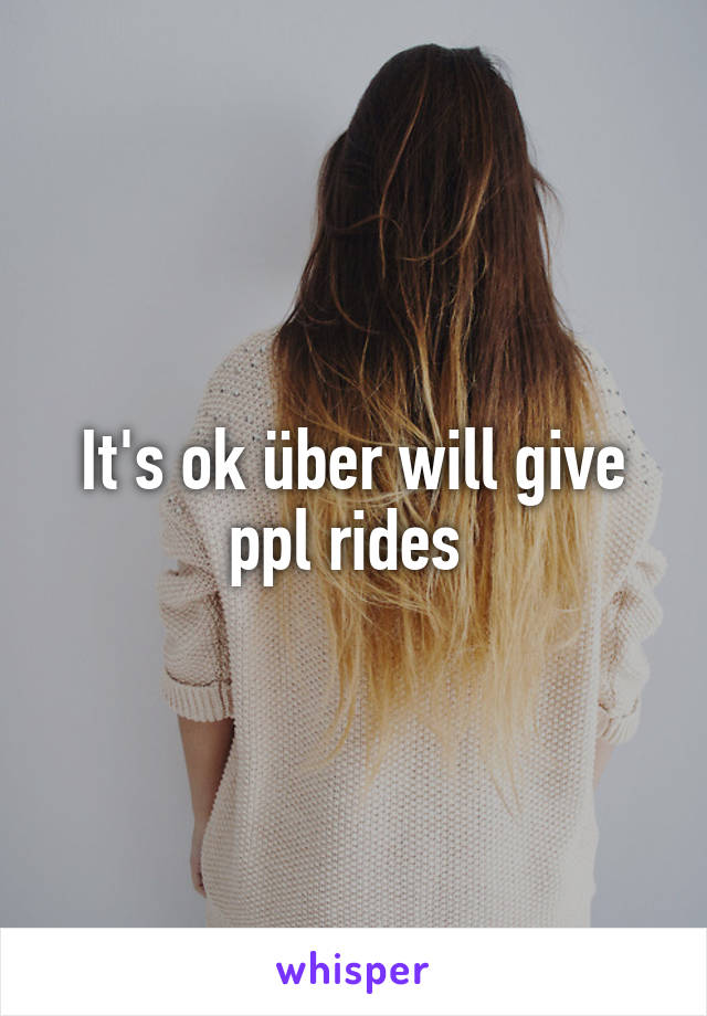 It's ok über will give ppl rides 